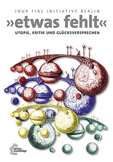 etwas fehlt - Utopie, Kritik und Glücksversprechen | jour fixe initiative berlin (Hg.)